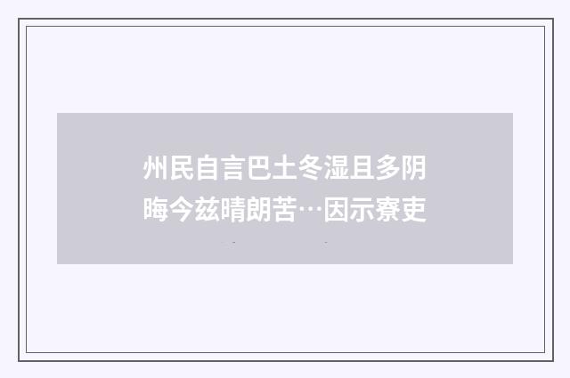 州民自言巴土冬湿且多阴晦今兹晴朗苦…因示寮吏