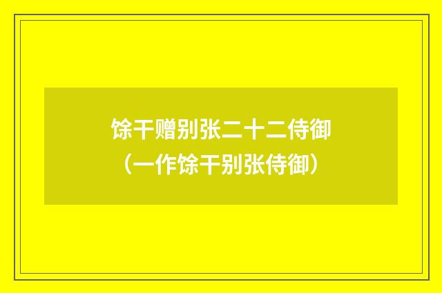 馀干赠别张二十二侍御（一作馀干别张侍御）