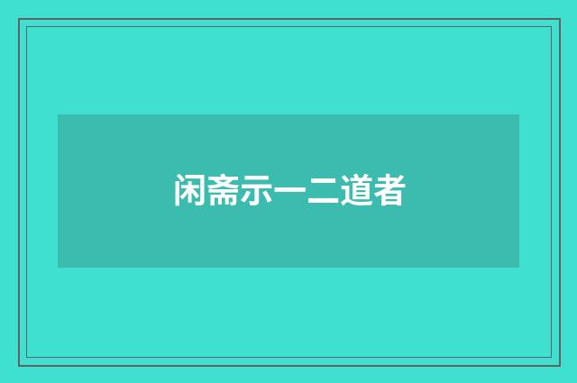 闲斋示一二道者