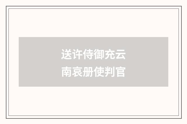 送许侍御充云南哀册使判官
