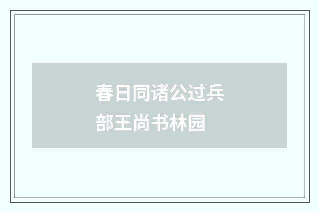 春日同诸公过兵部王尚书林园