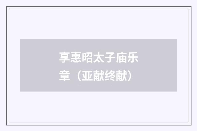 享惠昭太子庙乐章（亚献终献）