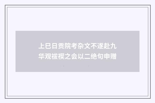 上巳日贡院考杂文不遂赴九华观祓禊之会以二绝句申赠