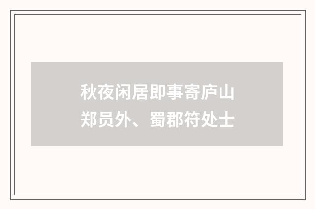 秋夜闲居即事寄庐山郑员外、蜀郡符处士