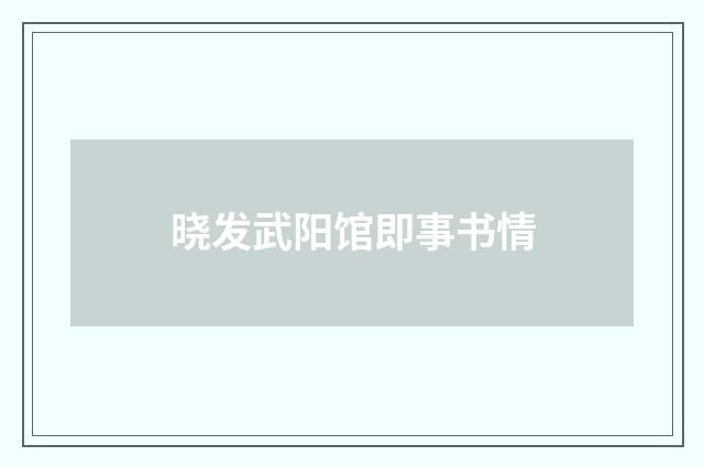 晓发武阳馆即事书情