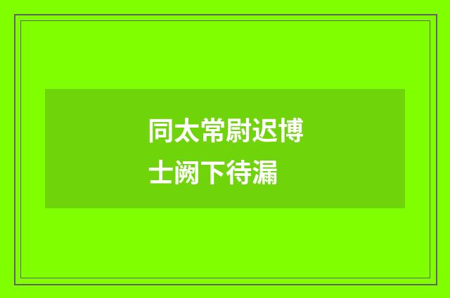同太常尉迟博士阙下待漏