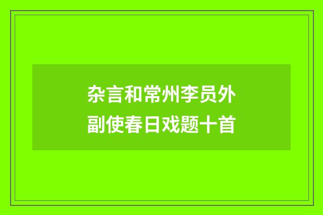 杂言和常州李员外副使春日戏题十首