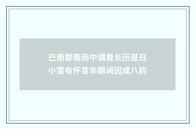 巴南郡斋雨中偶看长历是日小雪有怀昔年朝谒因成八韵