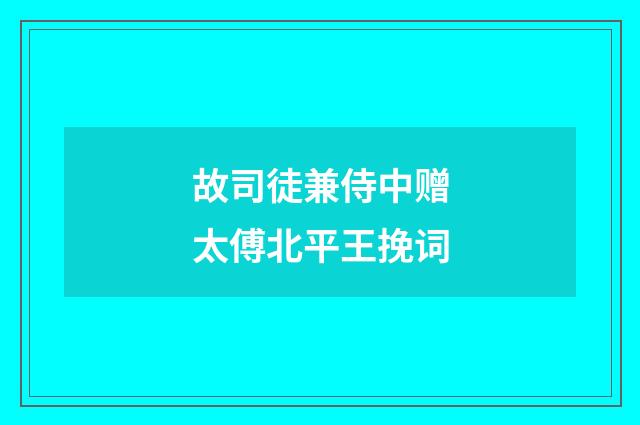 故司徒兼侍中赠太傅北平王挽词