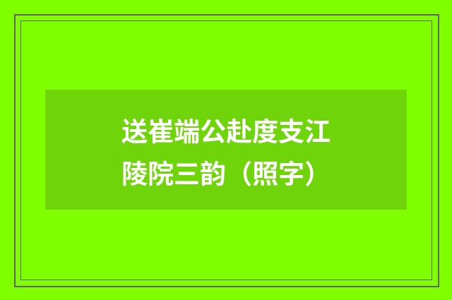 送崔端公赴度支江陵院三韵（照字）