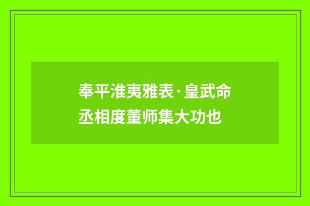 奉平淮夷雅表·皇武命丞相度董师集大功也