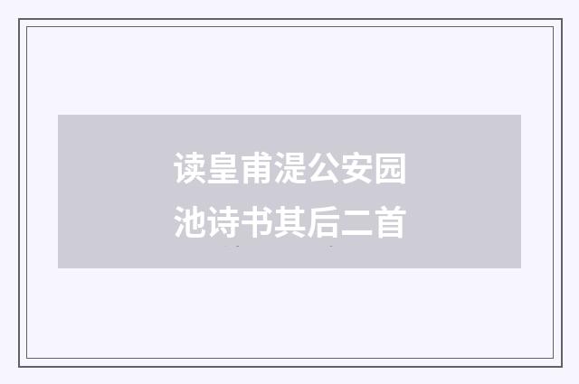 读皇甫湜公安园池诗书其后二首