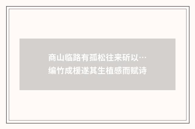 商山临路有孤松往来斫以…编竹成楥遂其生植感而赋诗