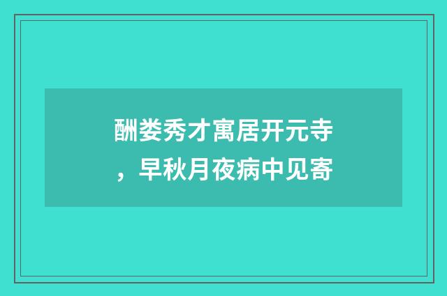 酬娄秀才寓居开元寺,早秋月夜病中见寄