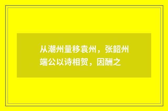 从潮州量移袁州,张韶州端公以诗相贺,因酬之