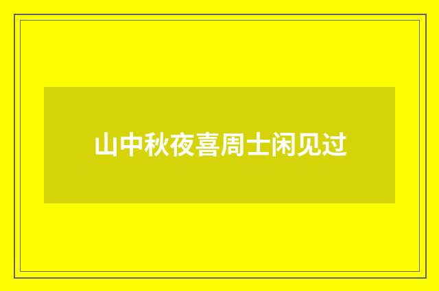 山中秋夜喜周士闲见过