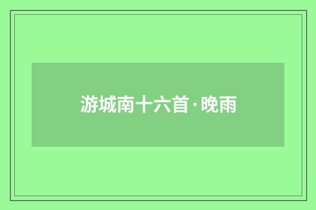 游城南十六首·晚雨