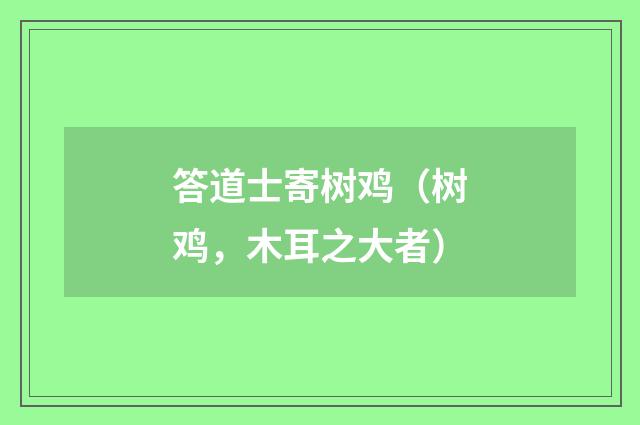 答道士寄树鸡（树鸡，木耳之大者）