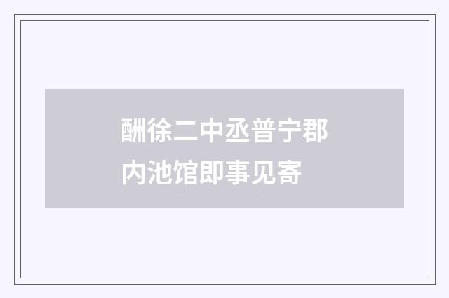 酬徐二中丞普宁郡内池馆即事见寄