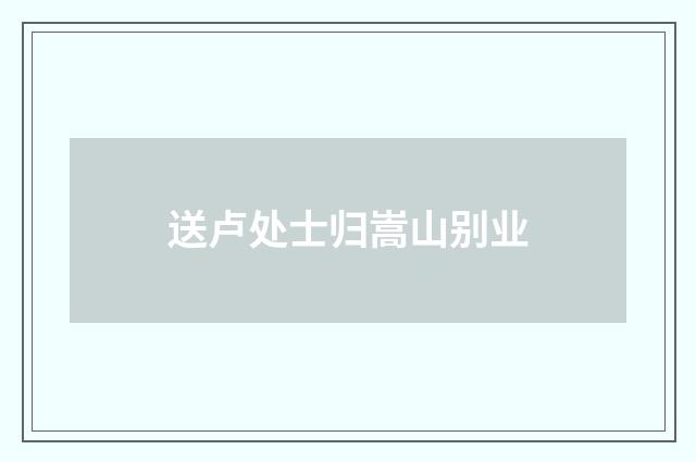 送卢处士归嵩山别业