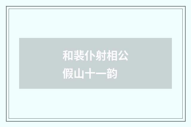 和裴仆射相公假山十一韵