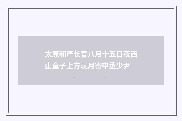 太原和严长官八月十五日夜西山童子上方玩月寄中丞少尹