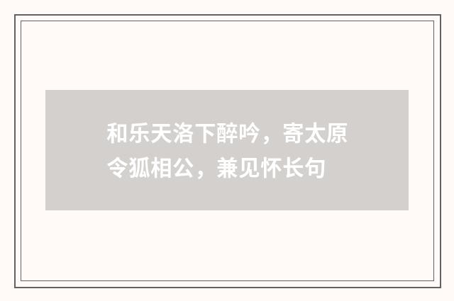 和乐天洛下醉吟,寄太原令狐相公,兼见怀长句