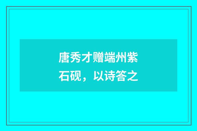 唐秀才赠端州紫石砚，以诗答之