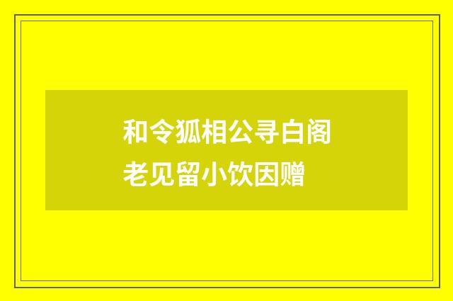 和令狐相公寻白阁老见留小饮因赠