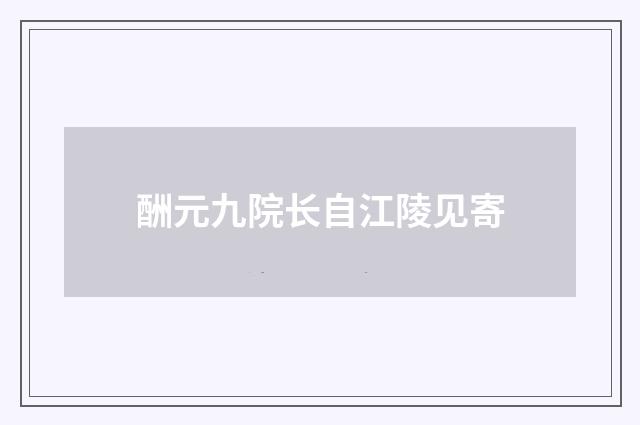 酬元九院长自江陵见寄