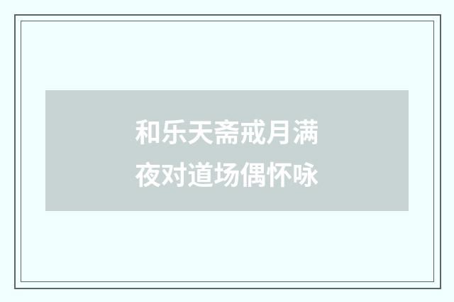 和乐天斋戒月满夜对道场偶怀咏