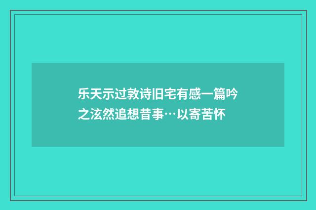 乐天示过敦诗旧宅有感一篇吟之泫然追想昔事…以寄苦怀