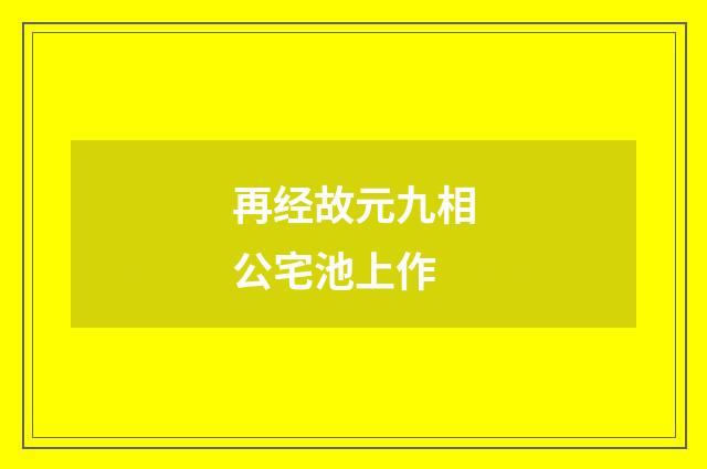 再经故元九相公宅池上作