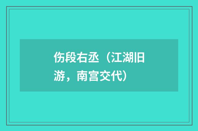 伤段右丞（江湖旧游，南宫交代）