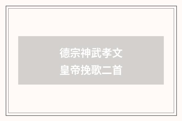 德宗神武孝文皇帝挽歌二首