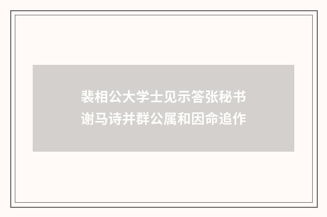 裴相公大学士见示答张秘书谢马诗并群公属和因命追作