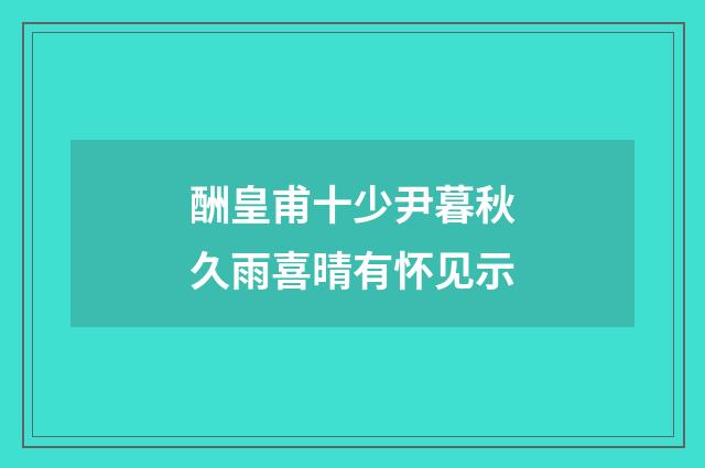 酬皇甫十少尹暮秋久雨喜晴有怀见示