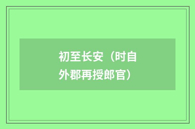 初至长安（时自外郡再授郎官）
