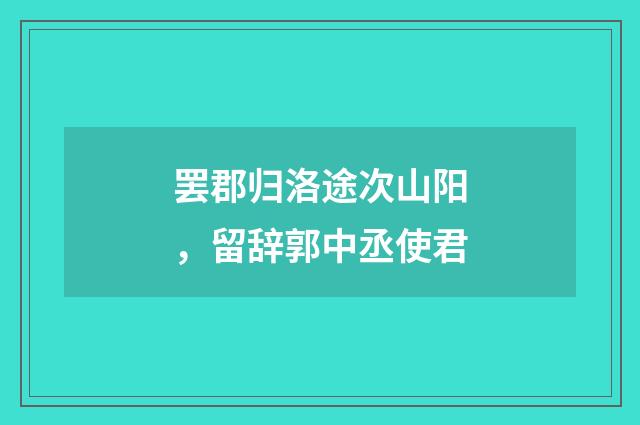 罢郡归洛途次山阳，留辞郭中丞使君
