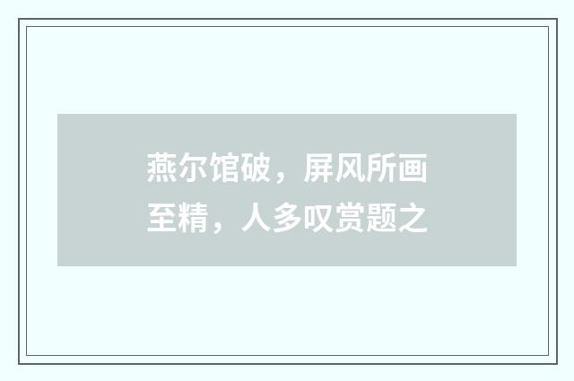 燕尔馆破，屏风所画至精，人多叹赏题之