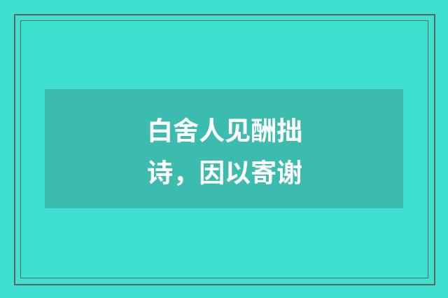 白舍人见酬拙诗，因以寄谢