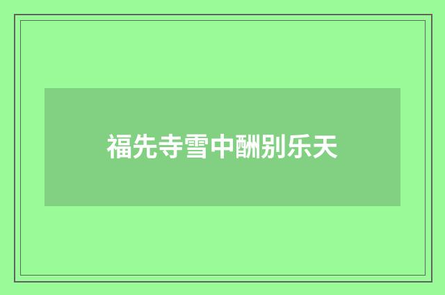 福先寺雪中酬别乐天