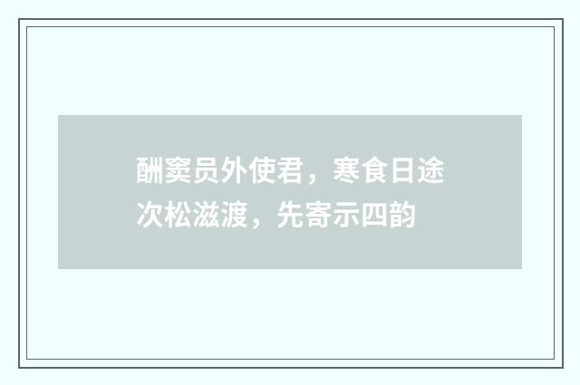 酬窦员外使君，寒食日途次松滋渡，先寄示四韵