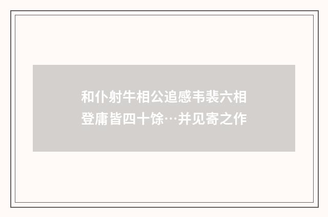 和仆射牛相公追感韦裴六相登庸皆四十馀…并见寄之作