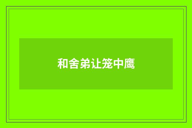和舍弟让笼中鹰