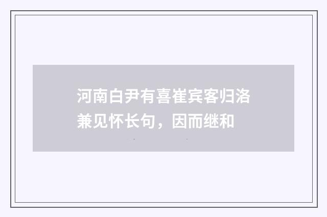 河南白尹有喜崔宾客归洛兼见怀长句，因而继和