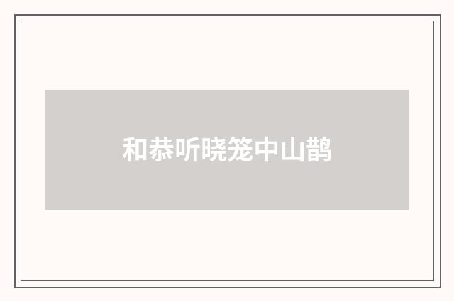 和恭听晓笼中山鹊