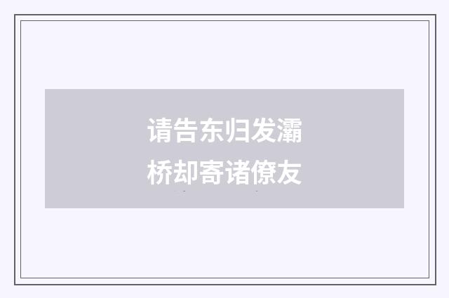 请告东归发灞桥却寄诸僚友