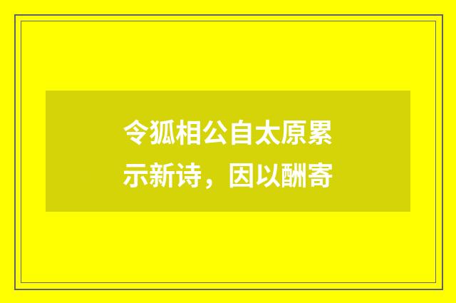 令狐相公自太原累示新诗，因以酬寄