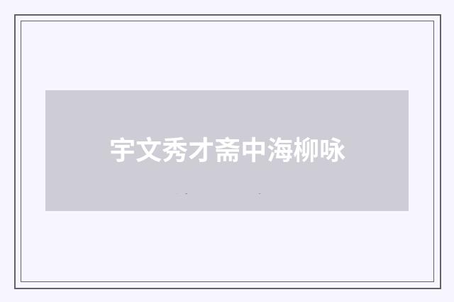宇文秀才斋中海柳咏